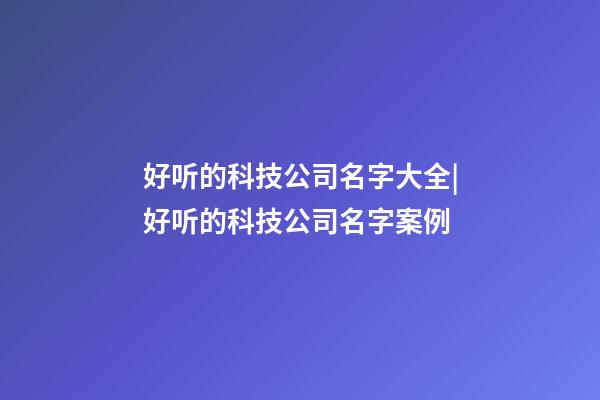好听的科技公司名字大全|好听的科技公司名字案例-第1张-公司起名-玄机派